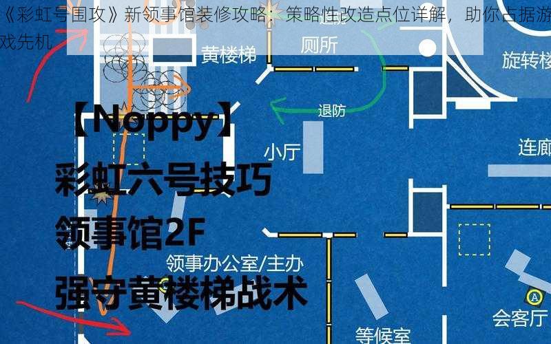 《彩虹号围攻》新领事馆装修攻略：策略性改造点位详解，助你占据游戏先机