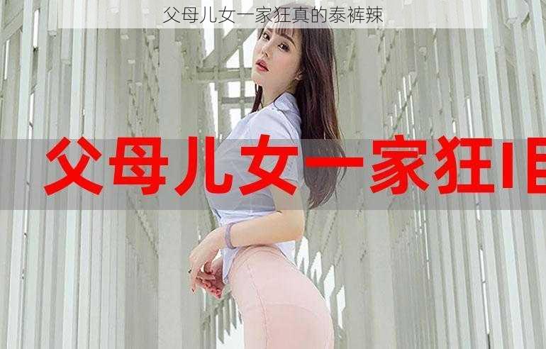 父母儿女一家狂真的泰裤辣