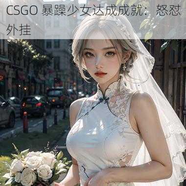 CSGO 暴躁少女达成成就：怒怼外挂