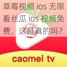 草莓视频 ios 无限看丝瓜 ios 视频免费，这是真的吗？